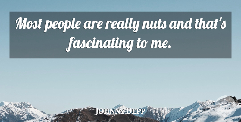 Johnny Depp Quote About Nuts, People, Fascinating: Most People Are Really Nuts...
