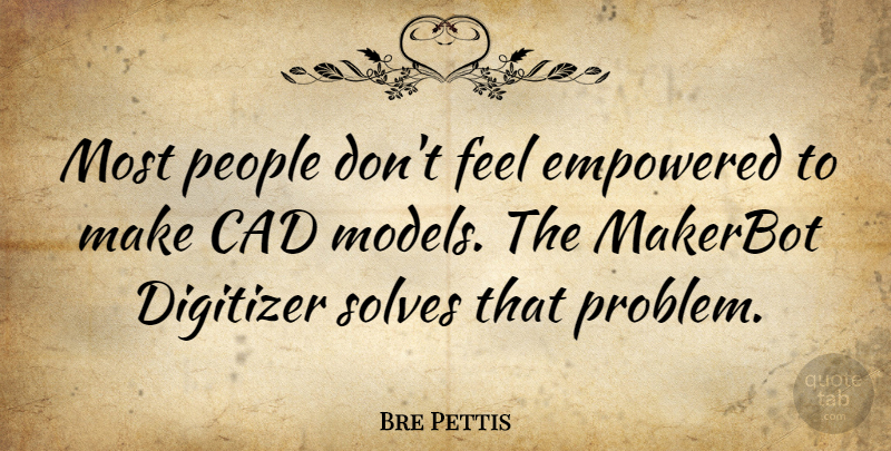 Bre Pettis Quote About People: Most People Dont Feel Empowered...