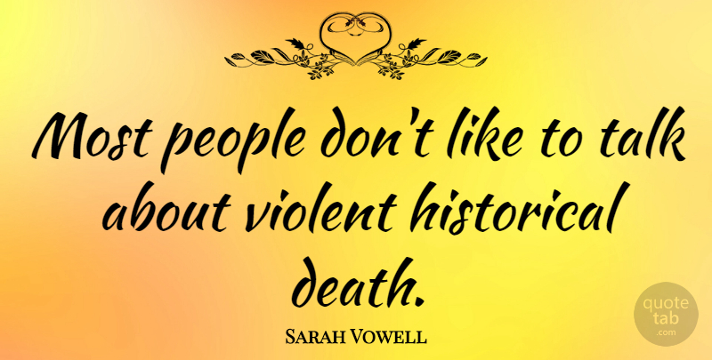 Sarah Vowell Quote About People, Historical, Violent: Most People Dont Like To...