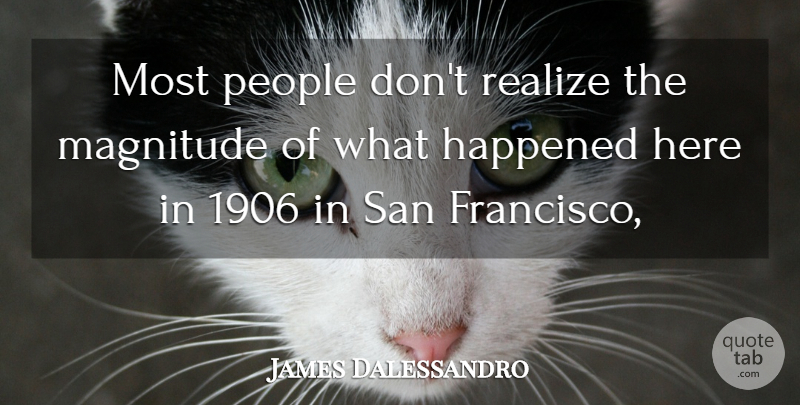 James Dalessandro Quote About Happened, Magnitude, People, Realize, San: Most People Dont Realize The...