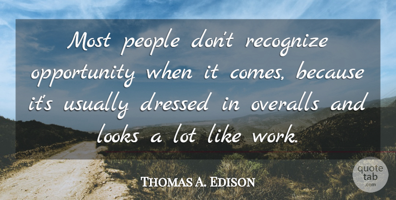 Thomas A. Edison Quote About Dressed, Looks, Opportunity, Overalls, People: Most People Dont Recognize Opportunity...