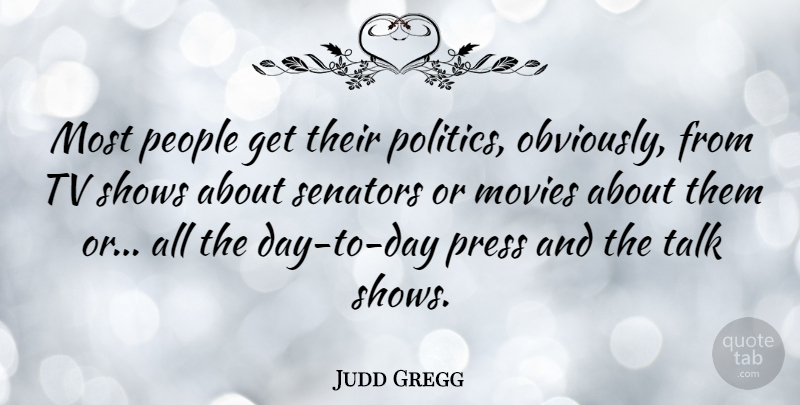 Judd Gregg Quote About Tv Shows, People, Tvs: Most People Get Their Politics...