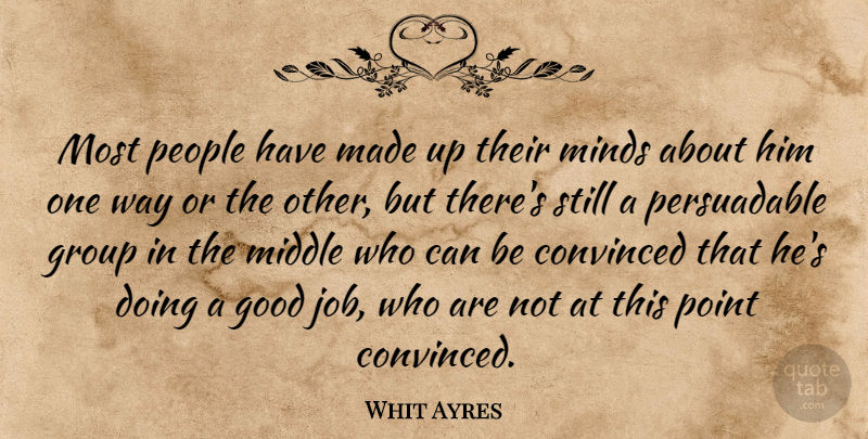 Whit Ayres Quote About Convinced, Good, Group, Middle, Minds: Most People Have Made Up...