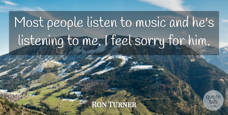 Ron Turner Quote About Listen, Listening, Music, People, Sorry: Most People Listen To Music...
