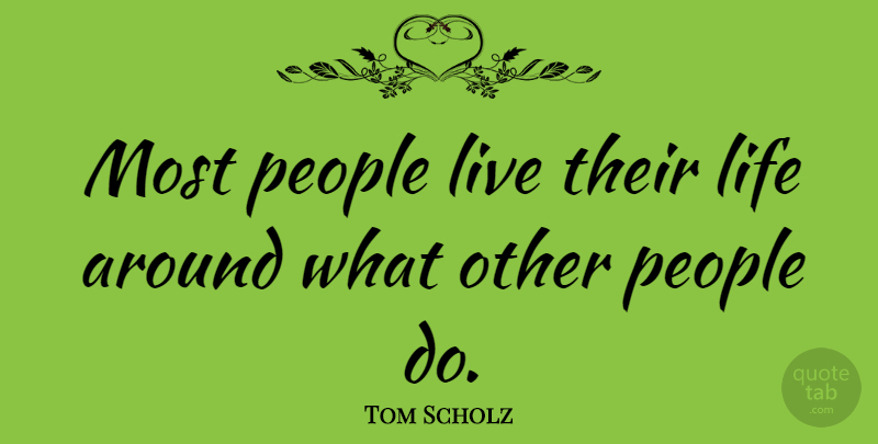Tom Scholz Quote About Life, People: Most People Live Their Life...