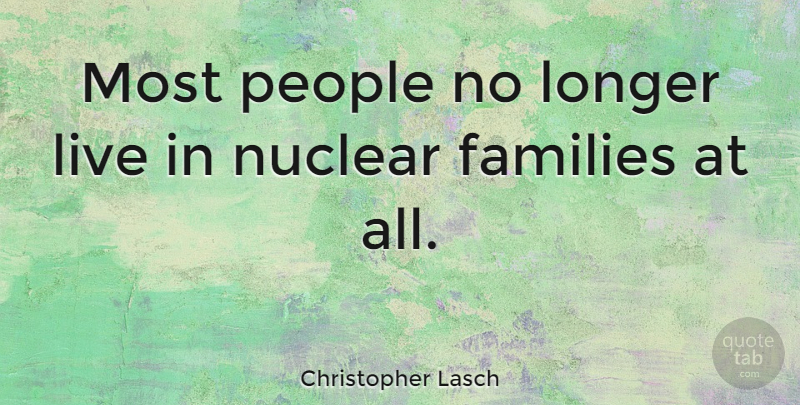 Christopher Lasch Quote About People, Nuclear, Nuclear Families: Most People No Longer Live...