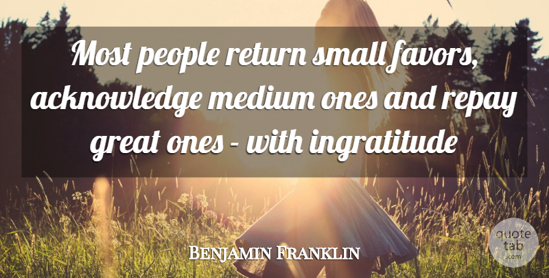Benjamin Franklin Quote About Great, Medium, People, Repay, Return: Most People Return Small Favors...