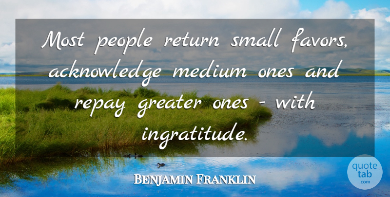 Benjamin Franklin Quote About Greater, Medium, People, Repay: Most People Return Small Favors...