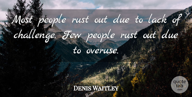 Denis Waitley Quote About People, Challenges, Rust: Most People Rust Out Due...