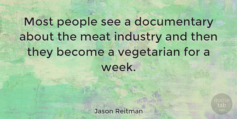 Jason Reitman Quote About Meat Industry, People, Documentaries: Most People See A Documentary...