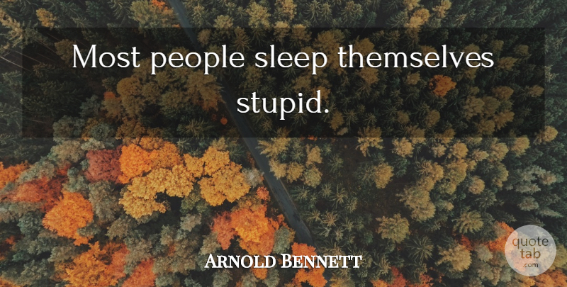Arnold Bennett Quote About Stupid, Sleep, People: Most People Sleep Themselves Stupid...