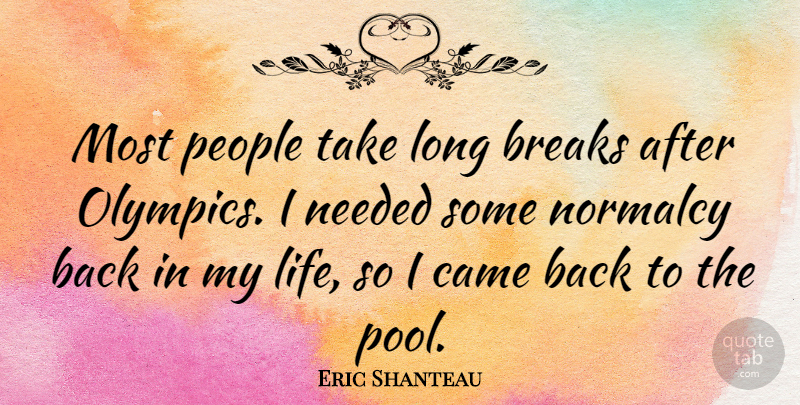 Eric Shanteau Quote About Breaks, Came, Life, Needed, Normalcy: Most People Take Long Breaks...