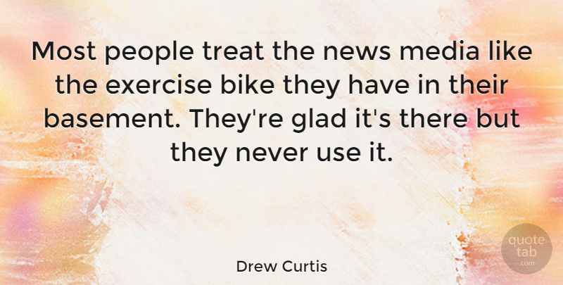 Drew Curtis Quote About Exercise, Media, People: Most People Treat The News...