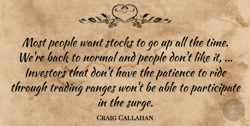 Craig Callahan Quote About Investors, Normal, Patience, People, Ride: Most People Want Stocks To...