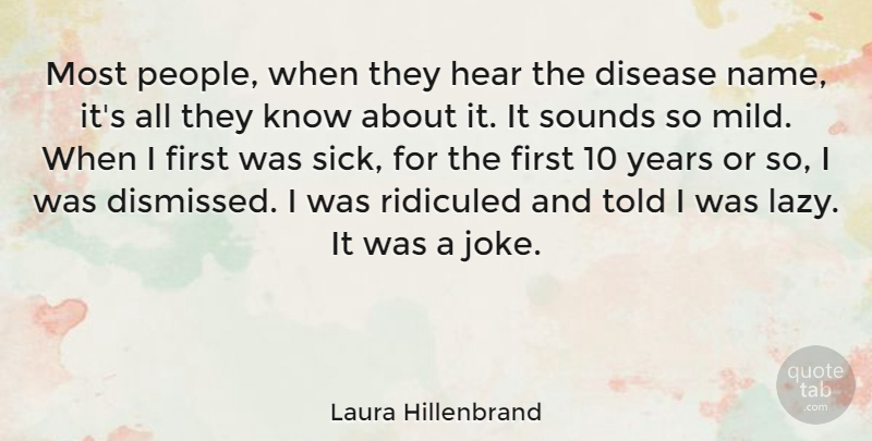Laura Hillenbrand Quote About Disease, Hear, Ridiculed, Sounds: Most People When They Hear...
