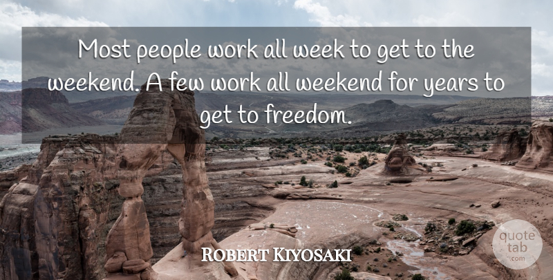 Robert Kiyosaki Quote About Weekend, Years, People: Most People Work All Week...