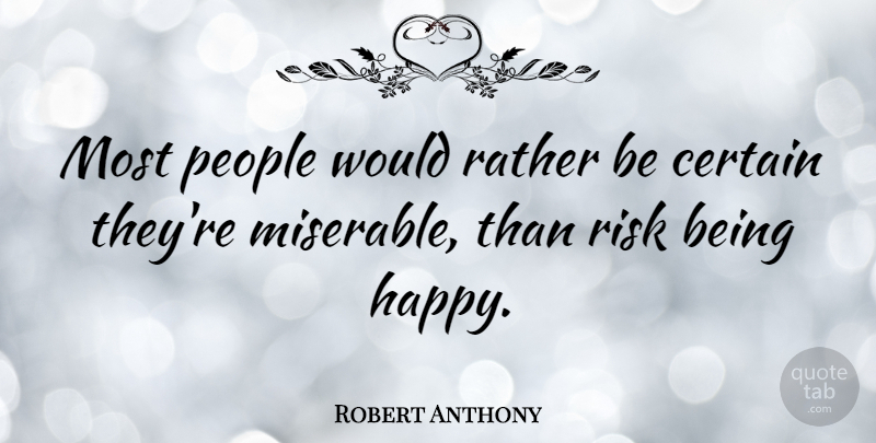 Robert Anthony Quote About Certain, Happiness, People, Rather: Most People Would Rather Be...