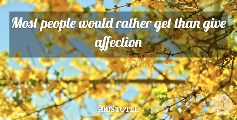 Aristotle Quote About Affection, People, Rather: Most People Would Rather Get...