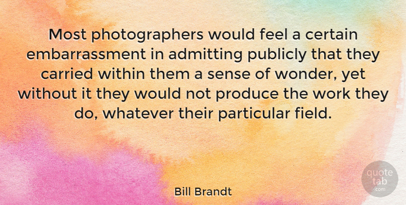 Bill Brandt Quote About Fields, Admitting, Photographer: Most Photographers Would Feel A...