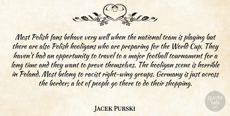 Jacek Purski Quote About Across, Behave, Belong, Fans, Football: Most Polish Fans Behave Very...