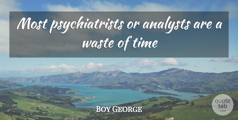Boy George Quote About Time, Waste: Most Psychiatrists Or Analysts Are...