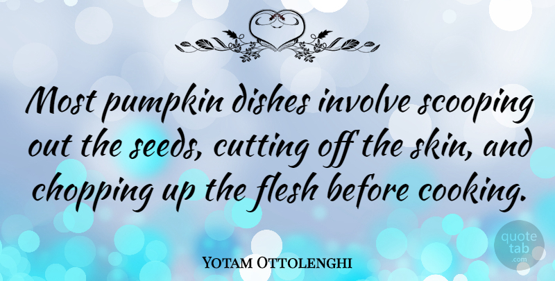Yotam Ottolenghi Quote About Chopping, Cutting, Dishes, Flesh, Involve: Most Pumpkin Dishes Involve Scooping...