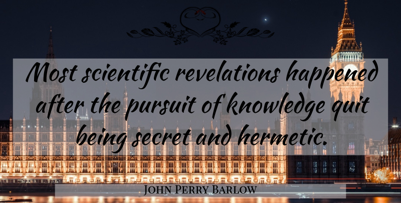 John Perry Barlow Quote About Happened, Knowledge, Pursuit, Secret: Most Scientific Revelations Happened After...