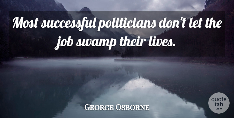 George Osborne Quote About Job: Most Successful Politicians Dont Let...