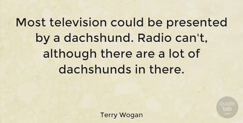 Terry Wogan Quote About Presented: Most Television Could Be Presented...