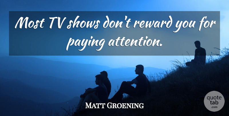 Matt Groening Quote About Tv Shows, Rewards, Tvs: Most Tv Shows Dont Reward...