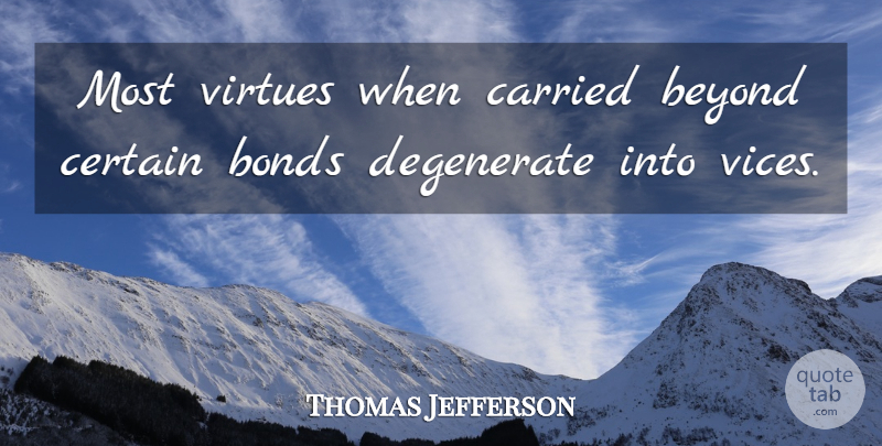 Thomas Jefferson Quote About Beyond, Bonds, Carried, Certain, Degenerate: Most Virtues When Carried Beyond...