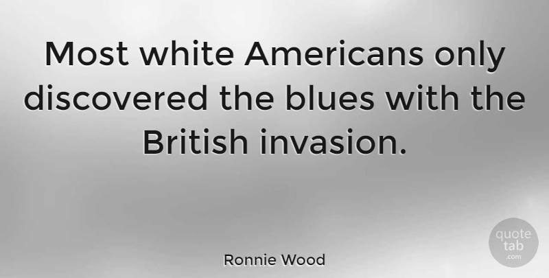Ronnie Wood Quote About White, Invasion, British: Most White Americans Only Discovered...