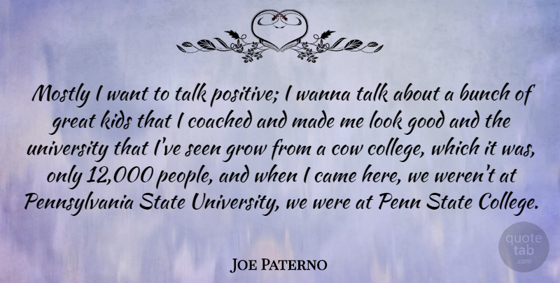 Joe Paterno Quote About Bunch, Came, Coached, Cow, Good: Mostly I Want To Talk...