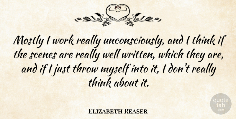 Elizabeth Reaser Quote About Thinking, Scene, Wells: Mostly I Work Really Unconsciously...