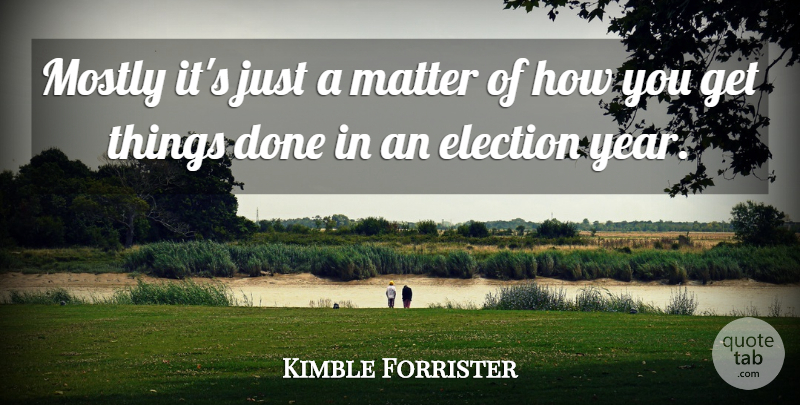 Kimble Forrister Quote About Election, Elections, Matter, Mostly: Mostly Its Just A Matter...