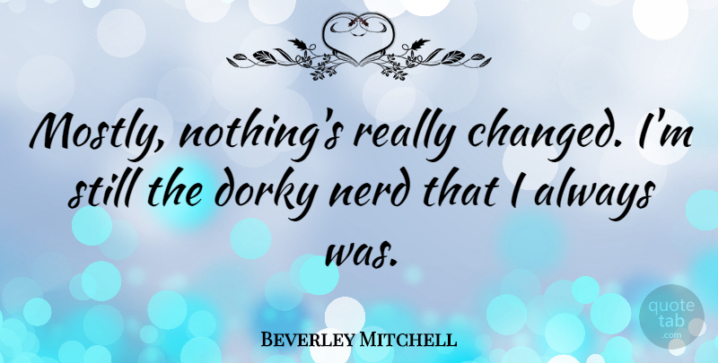Beverley Mitchell Quote About Nerd, Changed, Stills: Mostly Nothings Really Changed Im...