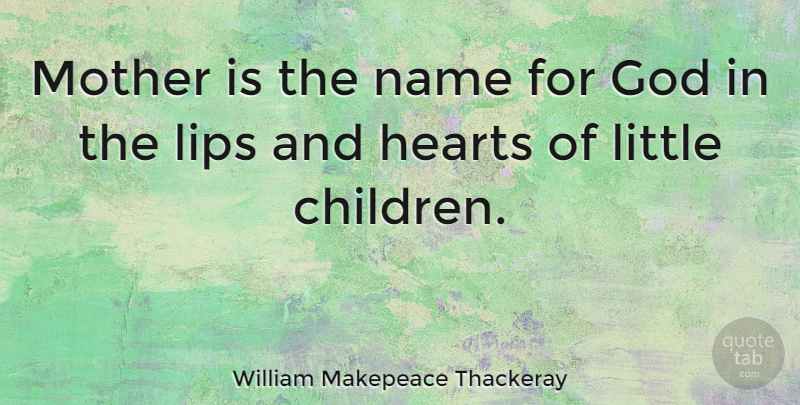 William Makepeace Thackeray: Mother is the name for God in the lips and ...