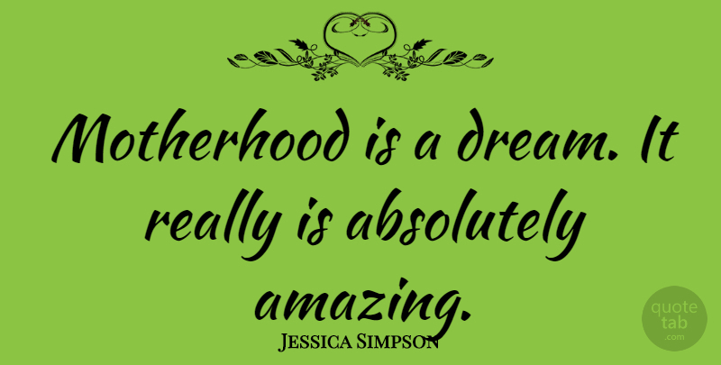 Jessica Simpson Quote About Dream, Motherhood, Being A Mom: Motherhood Is A Dream It...