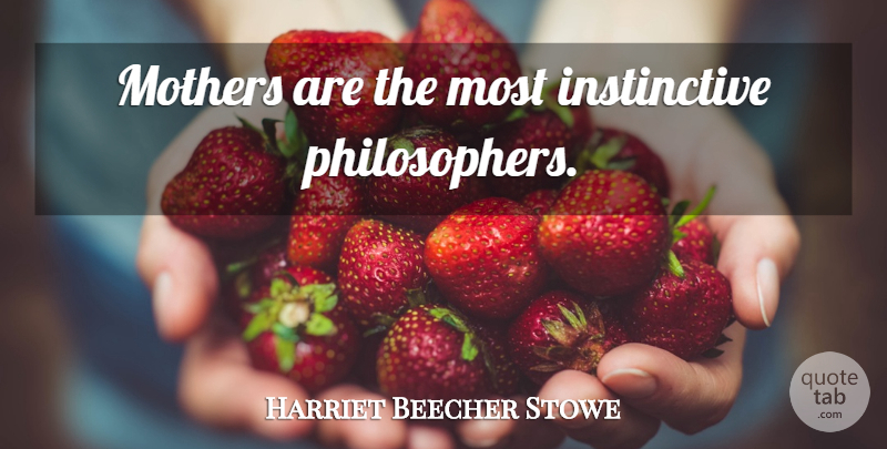 Harriet Beecher Stowe Quote About Mother, Motherhood, Philosopher: Mothers Are The Most Instinctive...