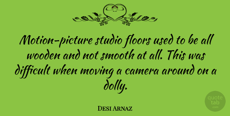 Desi Arnaz Quote About Moving On, Cameras, Smooth: Motion Picture Studio Floors Used...