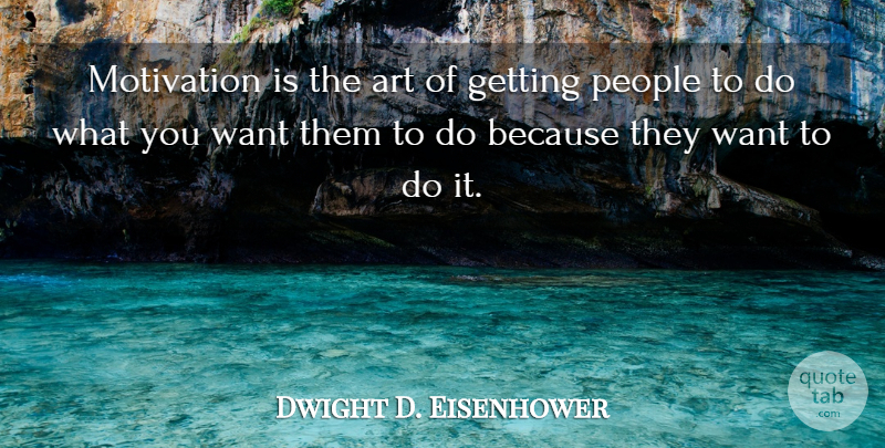 Dwight D. Eisenhower Quote About Art, Motivation, Motivational, People: Motivation Is The Art Of...