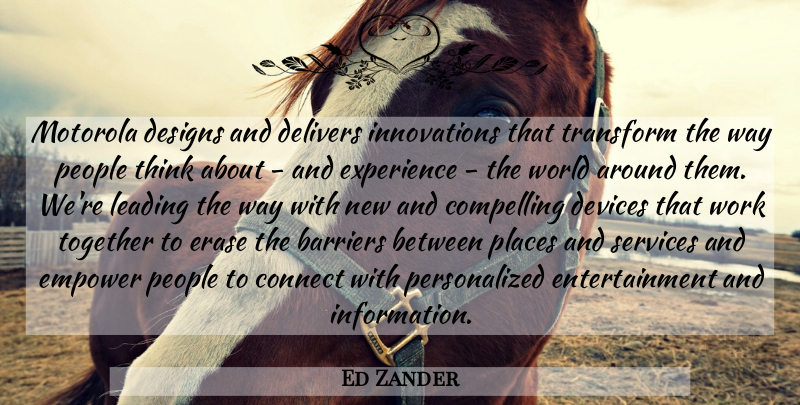 Ed Zander Quote About Barriers, Compelling, Connect, Designs, Devices: Motorola Designs And Delivers Innovations...