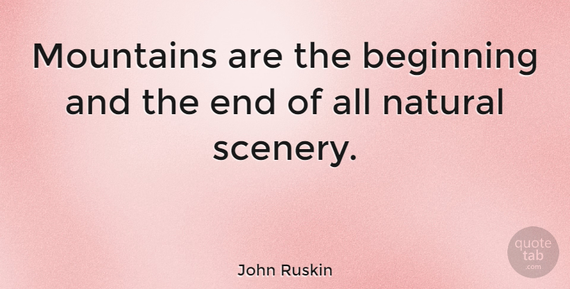 John Ruskin Quote About Climbing, Hiking, Mountain: Mountains Are The Beginning And...