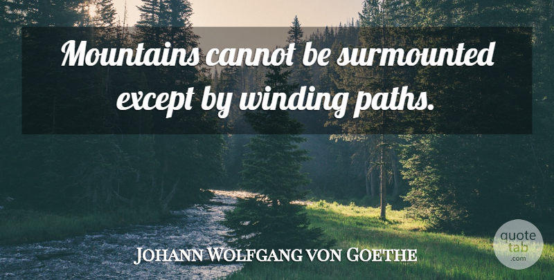 Johann Wolfgang von Goethe Quote About Caring, Challenges, Mountain: Mountains Cannot Be Surmounted Except...