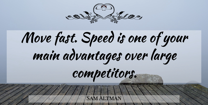 Sam Altman Quote About Advantages, Large, Main: Move Fast Speed Is One...
