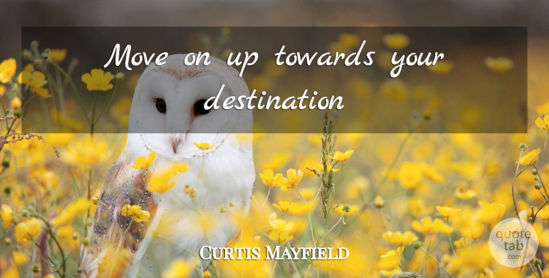 Curtis Mayfield Quote About Moving, Destination: Move On Up Towards Your...