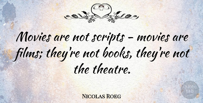 Nicolas Roeg Quote About Movie, Book, Theatre: Movies Are Not Scripts Movies...