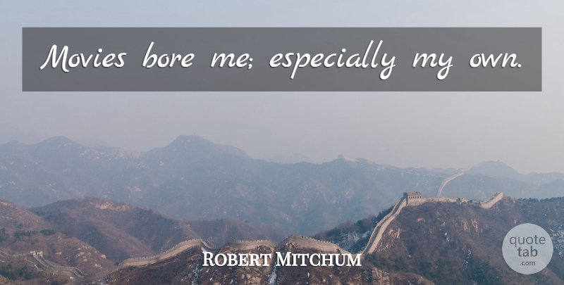 Robert Mitchum Quote About Bores, My Own: Movies Bore Me Especially My...