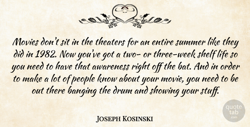 Joseph Kosinski Quote About Awareness, Banging, Drum, Entire, Life: Movies Dont Sit In The...