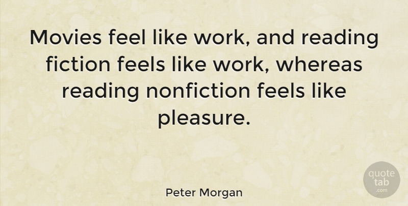 Peter Morgan Quote About Reading, Fiction, Pleasure: Movies Feel Like Work And...